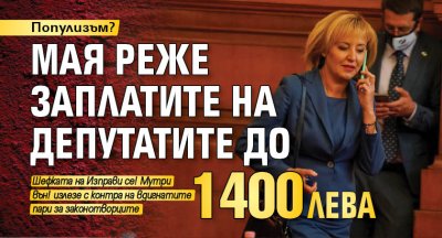 Популизъм? Мая реже заплатите на депутатите до 1400 лева