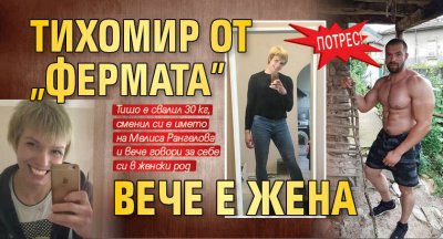 Потрес! Тихомир от "Фермата" вече е жена