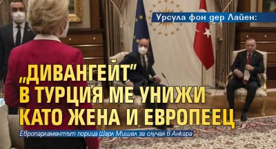 Урсула фон дер Лайен: "Дивангейт" в Турция ме унижи като жена и европеец 