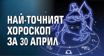 Най-точният хороскоп за 30 април