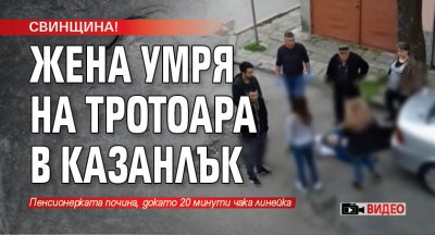 СВИНЩИНА! Жена умря на тротоара в Казанлък (ВИДЕО)