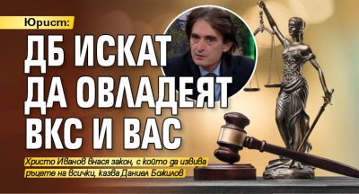 Юрист: ДБ искат да овладеят ВКС и ВАС