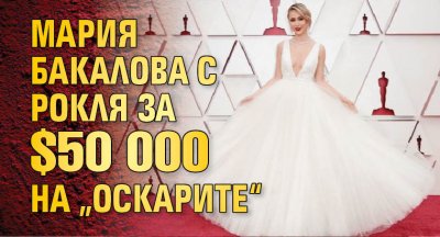 Мария Бакалова с рокля за $50 000 на „Оскарите“