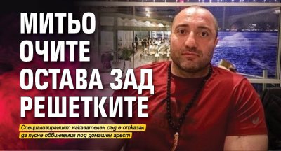 Митьо Очите остава зад решетките