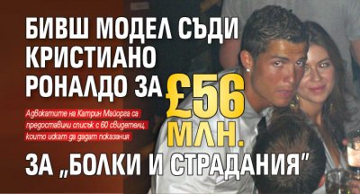 Бивш модел съди Кристиано Роналдо за £56 млн. за "болки и страдания"