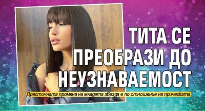 Тита се преобрази до неузнаваемост