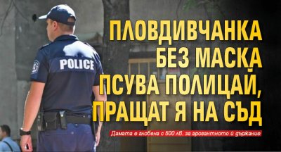 Пловдивчанка без маска псува полицай, пращат я на съд 