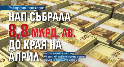 Рекордни приходи: НАП събрала 8,8 млрд. лв. до края на април 