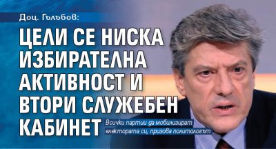 Доц. Гълъбов: Цели се ниска избирателна активност и втори служебен кабинет