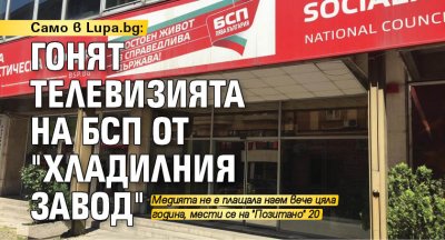 Само в Lupa.bg: Гонят телевизията на БСП от "Хладилния завод" 
