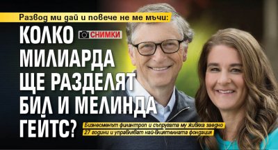 Развод ми дай и повече не ме мъчи: Колко милиарда ще разделят Бил и Мелинда Гейтс? (СНИМКИ)