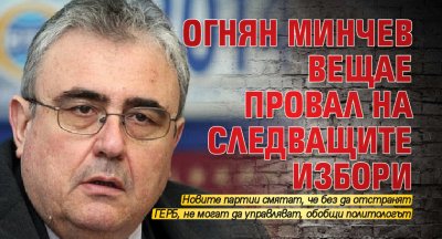 Огнян Минчев вещае провал на следващите избори
