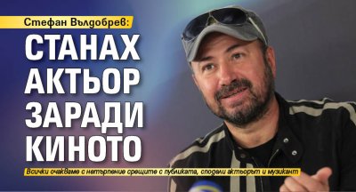 Стефан Вълдобрев: Станах актьор заради киното