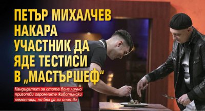 Петър Михалчев накара участник да яде тестиси в „Мастършеф“