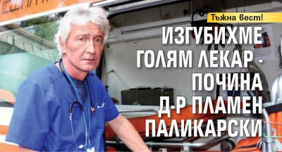 Тъжна вест! Изгубихме голям лекар - почина д-р Пламен Паликарски