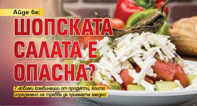 Айде, бе: Шопската салата e опасна?