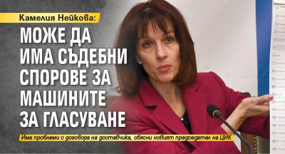 Камелия Нейкова: Може да има съдебни спорове за машините за гласуване