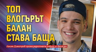 Топ влогърът Балан става баща