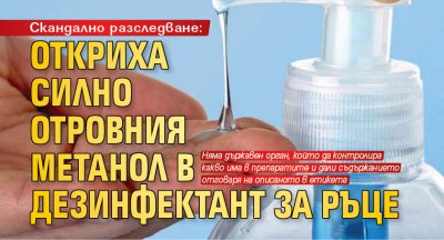 Скандално разследване: Откриха силно отровния метанол в дезинфектант за ръце