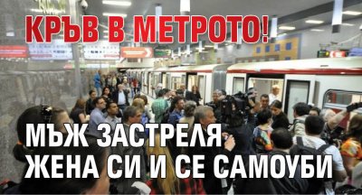 Кръв в метрото! Мъж застреля жена си и се самоуби