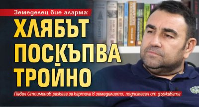 Земеделец бие аларма: Хлябът поскъпва тройно