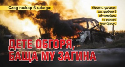 След пожар в шкода: Дете обгоря, баща му загина