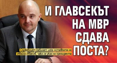 И главсекът на МВР сдава поста?