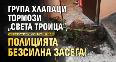 Група хлапаци тормози "Света Троица", полицията безсилна засега!