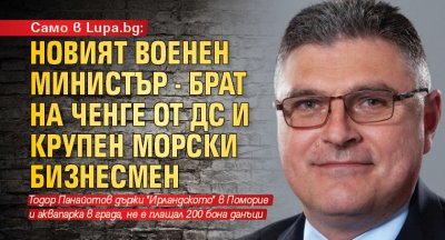 Само в Lupa.bg: Новият военен министър - брат на ченге от ДС и крупен морски бизнесмен