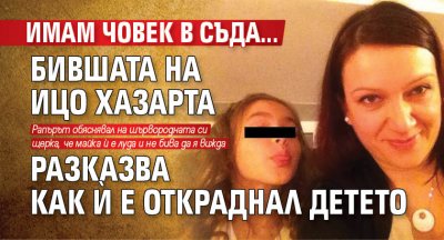 Имам човек в съда... Бившата на Ицо Хазарта разказва как й е откраднал детето