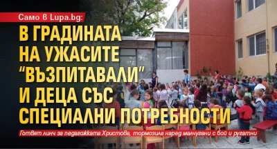 Само в Lupa.bg: В градината на ужасите "възпитавали" и деца със специални потребности