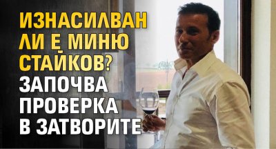 Изнасилван ли е Миню Стайков? Започва проверка в затворите
