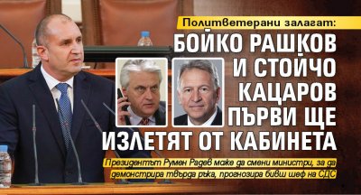 Политветерани залагат: Бойко Рашков и Стойчо Кацаров първи ще излетят от кабинета