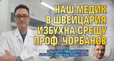 Наш медик в Швейцария избухна срещу проф. Чорбанов