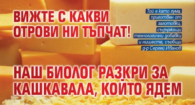 Вижте с какви отрови ни тъпчат! Наш биолог разкри за кашкавала, който ядем