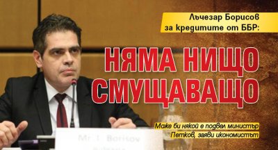 Лъчезар Борисов за кредитите от ББР: Няма нищо смущаващо