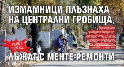 Само в Lupa.bg: Измамници плъзнаха на Централни гробища, лъжат с менте-ремонти