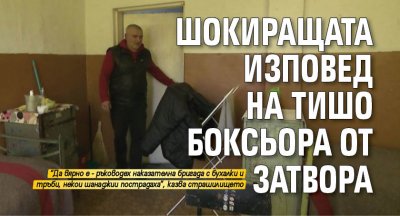 Шокиращата изповед на Тишо Боксьора от затвора