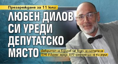 Презареждане за 11 юли: Любен Дилов си уреди депутатско място