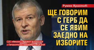 Румен Христов: Ще говорим с ГЕРБ да се явим заедно на изборите