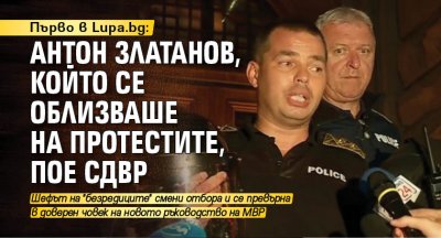 Първо в Lupa.bg: Антон Златанов, който се облизваше на протестите, пое СДВР