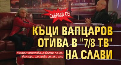 СЪБРАХА СЕ! Къци Вапцаров отива в "7/8 ТВ" на Слави