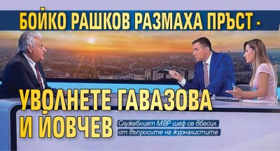 Бойко Рашков размаха пръст - уволнете Гавазова и Йовчев