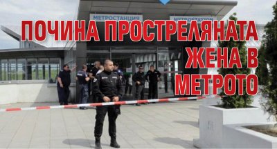 Почина простреляната жена в метрото