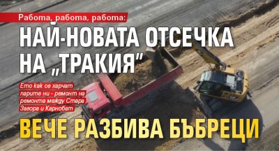 Работа, работа, работа: Най-новата отсечка на „Тракия” вече разбива бъбреци