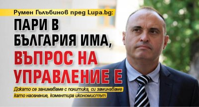 Румен Гълъбинов пред Lupa.bg: Пари в България има, въпрос на управление е