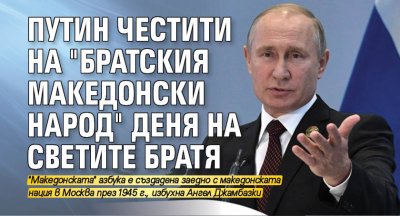 Путин честити на "братския македонски народ" Деня на светите братя 