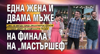 Една жена и двама мъже на финала на „Мастършеф“