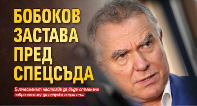 Бобоков застава пред спецсъда