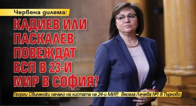 Червена дилема: Кадиев или Паскалев повеждат БСП в 23-и МИР в София?